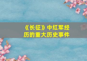 《长征》中红军经历的重大历史事件