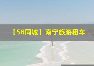 【58同城】南宁旅游租车