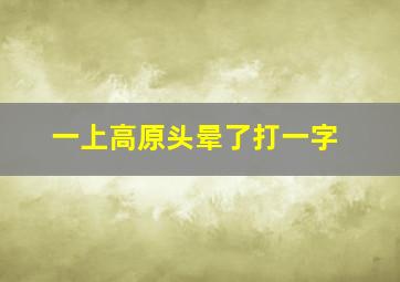 一上高原头晕了打一字