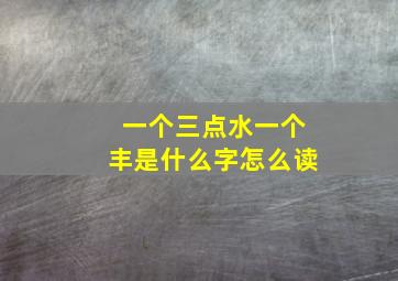 一个三点水一个丰是什么字怎么读