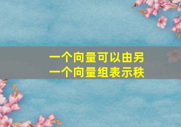 一个向量可以由另一个向量组表示秩