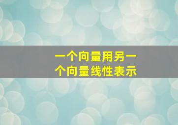 一个向量用另一个向量线性表示