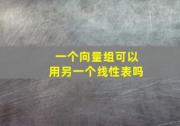 一个向量组可以用另一个线性表吗