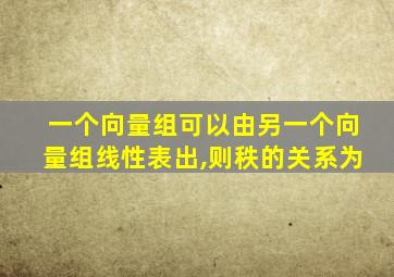 一个向量组可以由另一个向量组线性表出,则秩的关系为