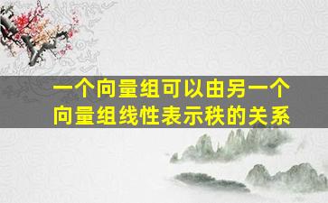 一个向量组可以由另一个向量组线性表示秩的关系