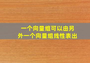 一个向量组可以由另外一个向量组线性表出