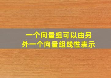 一个向量组可以由另外一个向量组线性表示