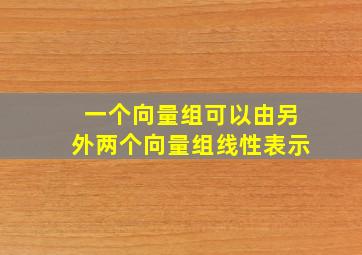 一个向量组可以由另外两个向量组线性表示