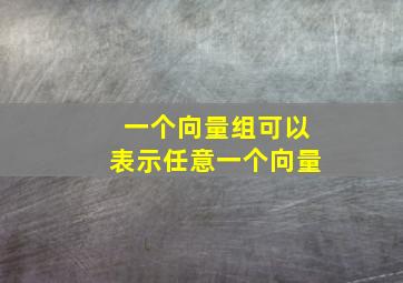 一个向量组可以表示任意一个向量