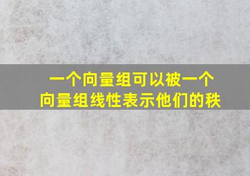 一个向量组可以被一个向量组线性表示他们的秩