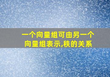 一个向量组可由另一个向量组表示,秩的关系