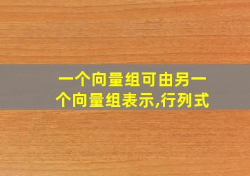 一个向量组可由另一个向量组表示,行列式