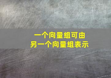 一个向量组可由另一个向量组表示