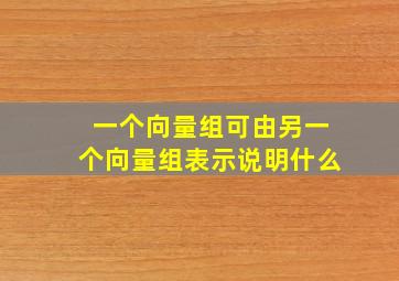 一个向量组可由另一个向量组表示说明什么