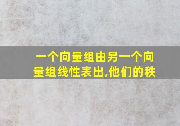 一个向量组由另一个向量组线性表出,他们的秩