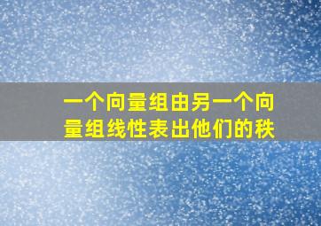 一个向量组由另一个向量组线性表出他们的秩