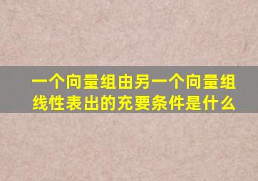 一个向量组由另一个向量组线性表出的充要条件是什么