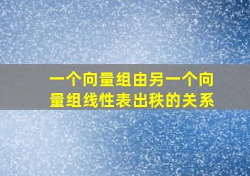 一个向量组由另一个向量组线性表出秩的关系