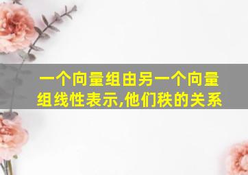 一个向量组由另一个向量组线性表示,他们秩的关系