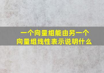 一个向量组能由另一个向量组线性表示说明什么