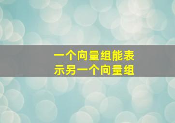 一个向量组能表示另一个向量组