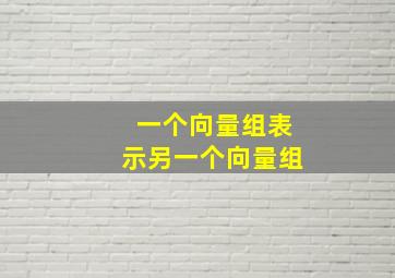 一个向量组表示另一个向量组