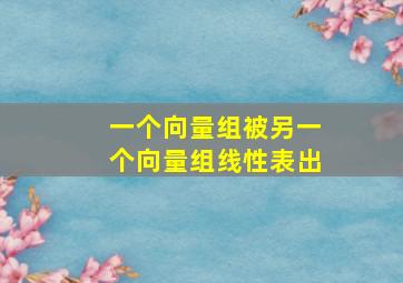 一个向量组被另一个向量组线性表出