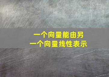 一个向量能由另一个向量线性表示