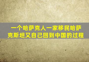 一个哈萨克人一家移民哈萨克斯坦又自己回到中国的过程