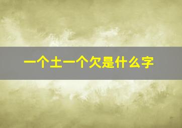 一个土一个欠是什么字