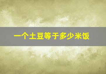 一个土豆等于多少米饭