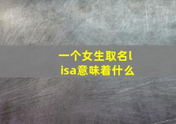 一个女生取名lisa意味着什么