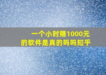 一个小时赚1000元的软件是真的吗吗知乎