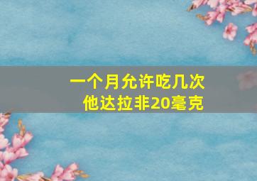 一个月允许吃几次他达拉非20毫克