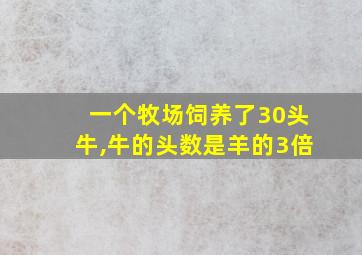 一个牧场饲养了30头牛,牛的头数是羊的3倍