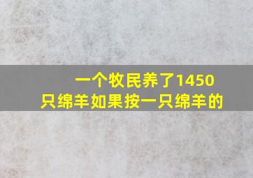 一个牧民养了1450只绵羊如果按一只绵羊的