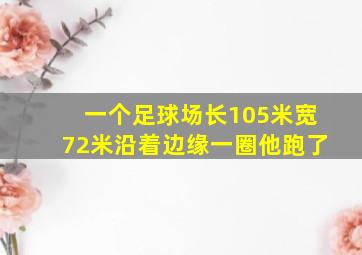 一个足球场长105米宽72米沿着边缘一圈他跑了