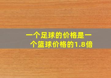 一个足球的价格是一个篮球价格的1.8倍