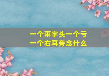 一个雨字头一个亏一个右耳旁念什么