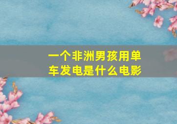 一个非洲男孩用单车发电是什么电影