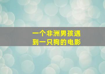 一个非洲男孩遇到一只狗的电影