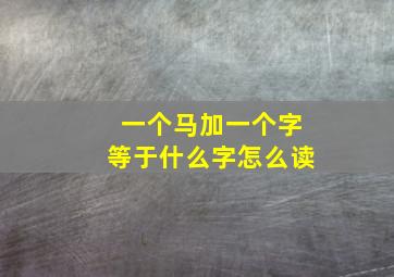 一个马加一个字等于什么字怎么读