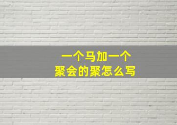 一个马加一个聚会的聚怎么写