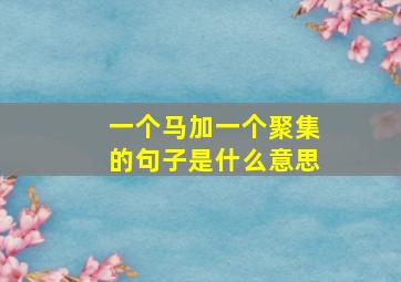 一个马加一个聚集的句子是什么意思