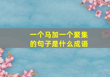 一个马加一个聚集的句子是什么成语