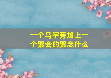 一个马字旁加上一个聚会的聚念什么