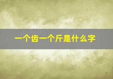 一个齿一个斤是什么字