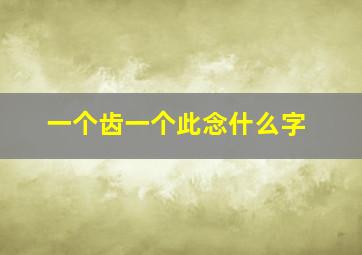 一个齿一个此念什么字