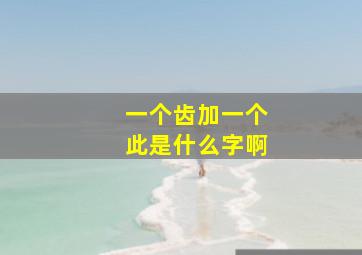 一个齿加一个此是什么字啊