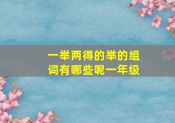 一举两得的举的组词有哪些呢一年级